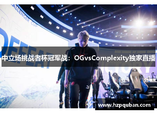 中立场挑战者杯冠军战：OGvsComplexity独家直播